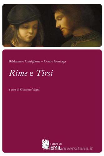 Rime e Tirsi di Baldassarre Castiglione, Cesare Gonzaga edito da I Libri di Emil