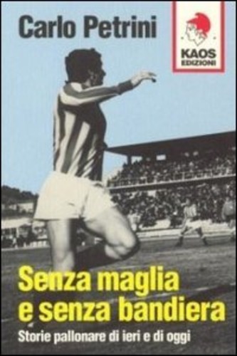 Senza maglia e senza bandiera. Storie pallonare di ieri e di oggi di Carlo Petrini edito da Kaos