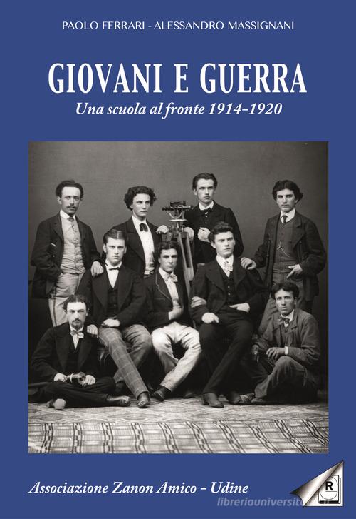 Giovani e guerra. Una scuola al fronte 1914-1920 di Paolo Ferrari, Alessandro Massignani edito da Rossato