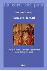 Battesimi forzati. Storie di ebrei, cristiani e convertiti nella Roma dei papi di Marina Caffiero edito da Viella