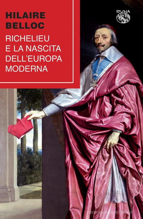 Richelieu e la nascita dell'Europa moderna di Hilaire Belloc edito da Iduna