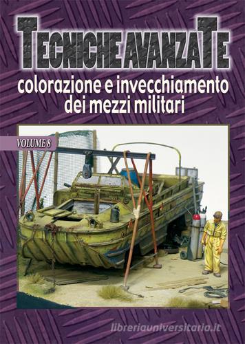 Tecniche avanzate colorazione e invecchiamento dei mezzi militari vol.8 di Alessandro Bruschi, Vincenzo Lanna, Rick Lawler edito da Auriga Publishing Int.