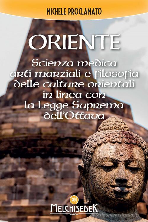 Oriente. Scienza medica, arti marziali e la filosofia delle culture orientali, in linea con la legge divina dell'ottava di Michele Proclamato edito da Melchisedek