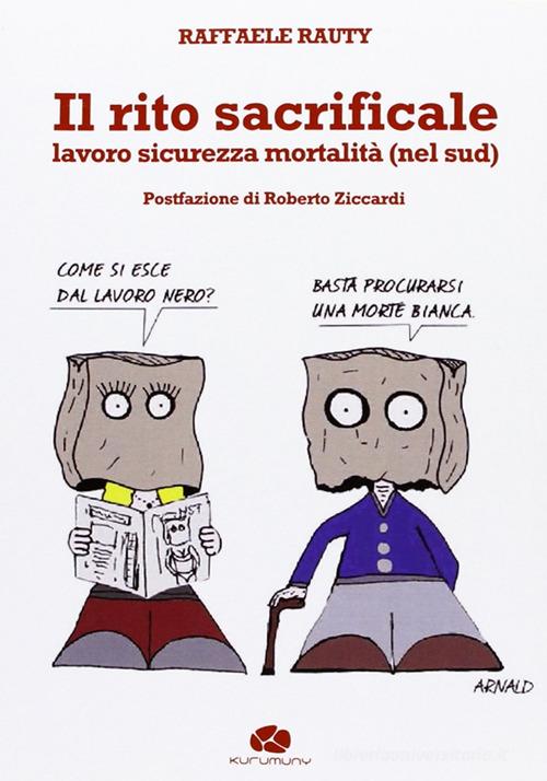 Il rito sacrificale. Lavoro sicurezza mortalità (nel sud) di Raffaele Rauty edito da Kurumuny