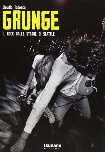 Grunge. Il rock dalle strade di Seattle di Claudio Todesco edito da Tsunami