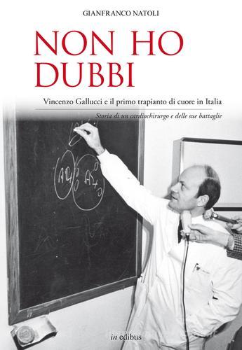 Non ho dubbi. Vincenzo Gallucci e il primo trapianto di cuore in Italia. Storia di un cardiochirurgo e delle sue battaglie di Gianfranco Natoli edito da in edibus