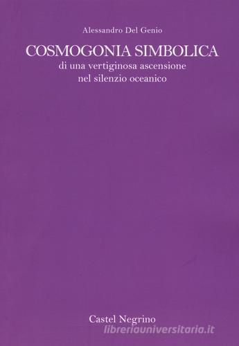 Cosmogonia simbolica di una vertiginosa ascensione oceanica di Alessandro Del Genio edito da Castel Negrino