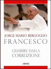 Guarire dalla corruzione di Francesco (Jorge Mario Bergoglio) edito da EMI