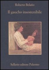 Il gaucho insostenibile di Roberto Bolaño edito da Sellerio Editore Palermo