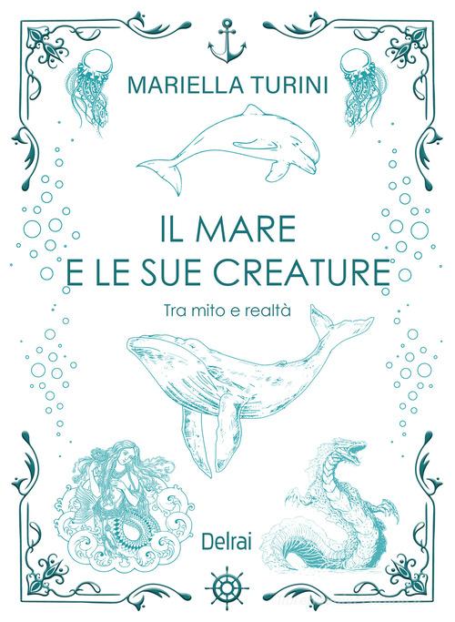 Il mare e le sue creature. Tra mito e realtà di Mariella Turini edito da Delrai Edizioni