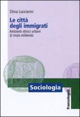 Le città degli immigrati. Ambienti etnici urbani di inizio millennio di Silvia Lucciarini edito da Franco Angeli