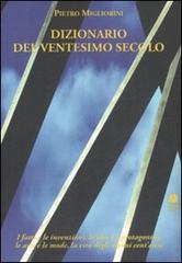 Dizionario del XX secolo. I fatti e le invenzioni, le idee e i protagonisti, le arti e le mode, la vita degli ultimi cent'anni di Pietro Migliorini edito da Book Time