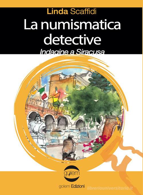 La numismatica detective. Indagine a Siracusa di Linda Scaffidi edito da Golem Edizioni