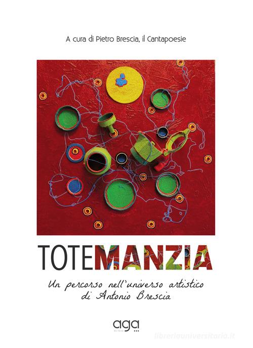 Totemanzia. Un percorso nell'universo artistico di Antonio Brescia di Antonio Brescia edito da AGA Editrice