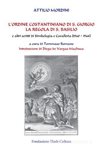 L' ordine costantiniano di S. Giorgio. La regola di S. Basilio e altri scritti di simbologia e cavalleria (1960-1964) di Attilio Mordini edito da Thule
