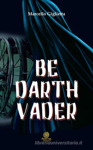 Be Darth Vader. Ediz. italiana di Marcello Giglietta edito da Alcheringa