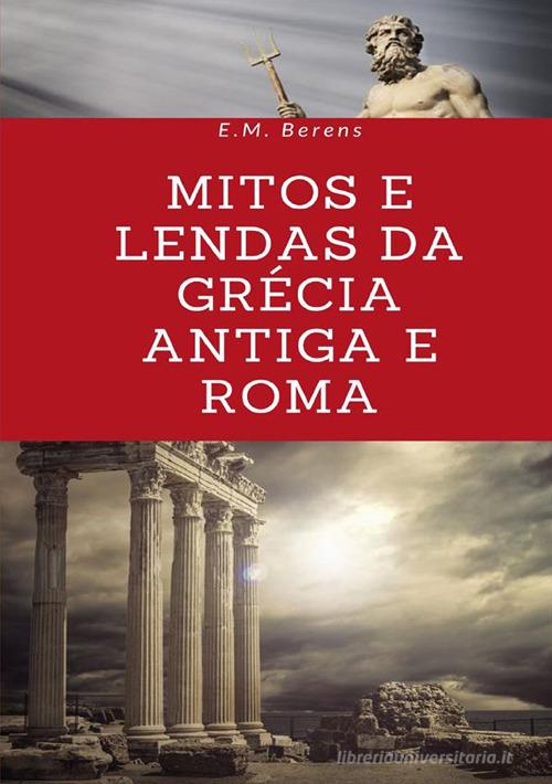 Mitos e lendas da Grécia Antiga e Roma di E. M. Berens edito da StreetLib