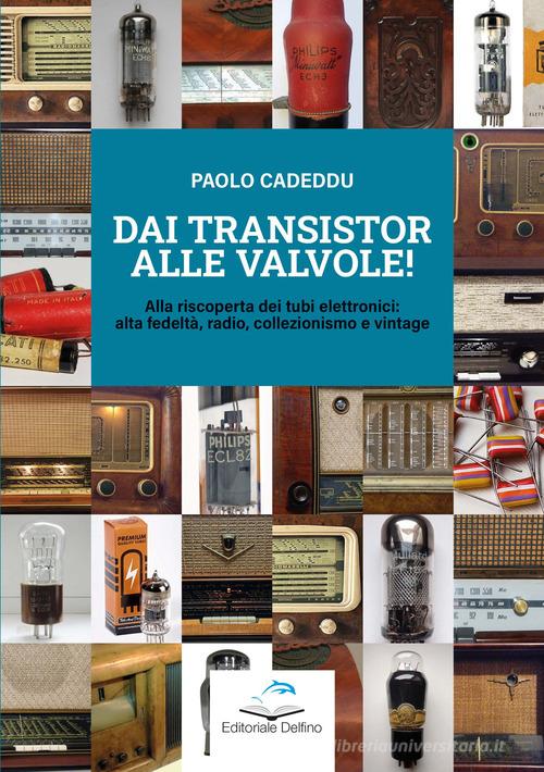 Dai transistor alle valvole! Alla riscoperta dei tubi elettronici: alta fedeltà, radio, collezionismo e vintage di Paolo Cadeddu edito da Editoriale Delfino