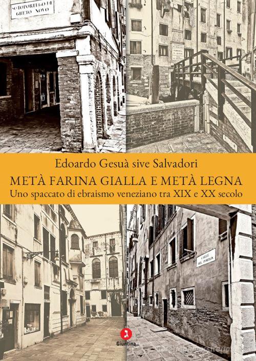 Metà farina gialla e metà legna. Uno spaccato di ebraismo veneziano tra XIX e XX secolo di Edoardo Gesuà sive Salvadori edito da Giuntina
