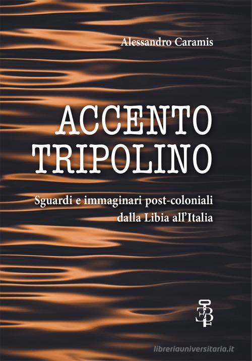 Accento tripolino. Sguardi e immaginari post-coloniali dalla Libia all'Italia di Alessandro Caramis edito da Edizioni Botteghe Invisibili