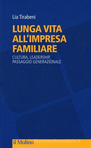 Lunga vita all'impresa familiare. Cultura, leadership, passaggio generazionale di Lia Tirabeni edito da Il Mulino