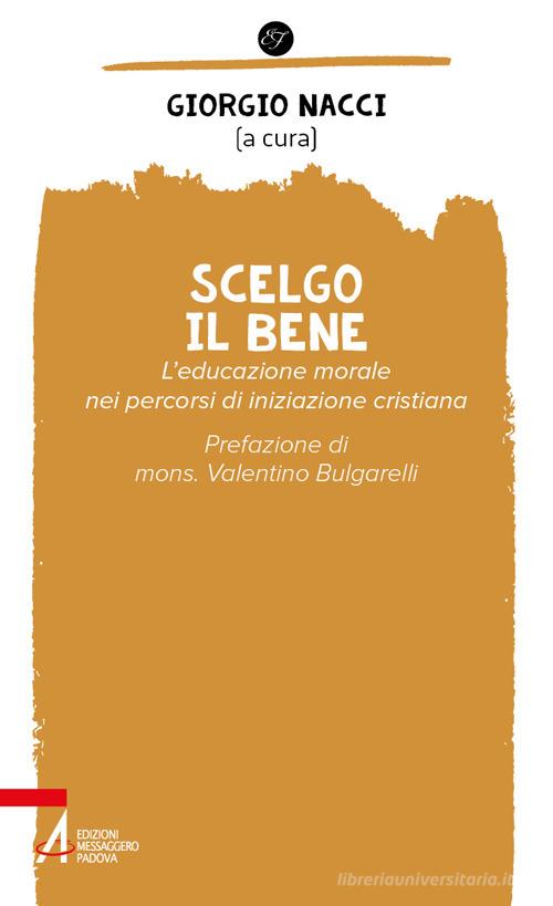 Scelgo il bene. L'educazione morale nei percorsi di iniziazione cristiana di Giorgio Nacci edito da EMP - Edizioni Messaggero Padova