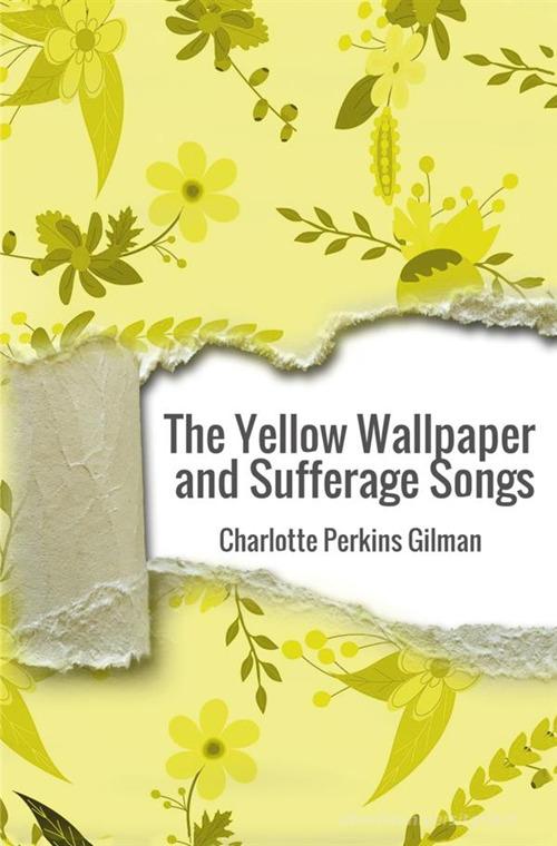 The yellow wallpaper and suffrage songs di Charlotte Perkins Gilman edito da StreetLib