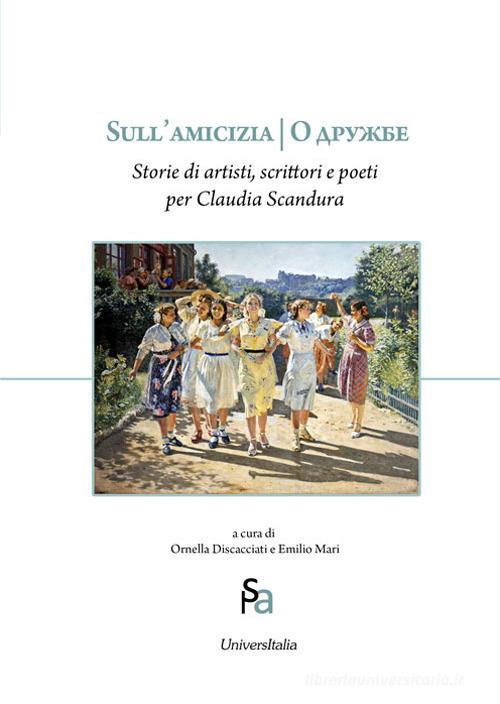 Sull'amicizia. Storie di artisti, scrittori e poeti per Claudia Scandura di Claudia Scandura edito da Universitalia