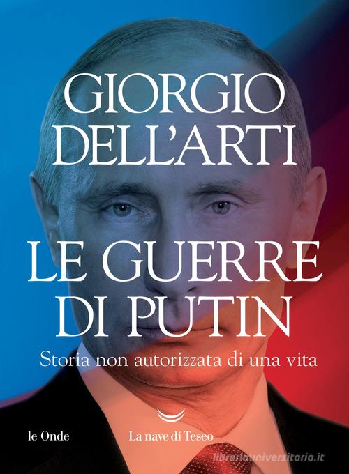 Le guerre di Putin. Storia non autorizzata di una vita di Giorgio Dell'Arti edito da La nave di Teseo