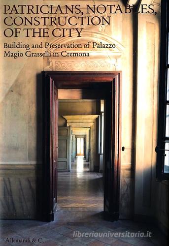 Patricians, notables, construction of the city. Building and preservetion of Palazzo Magio Grasselli in Cremona edito da Allemandi