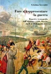 Fare e rappresentare la guerra. Reperti e iconografia dall'Abruzzo e dalle Marche dal X al XVII secolo d. C. di Cristina Iovenitti edito da Edizioni ETS