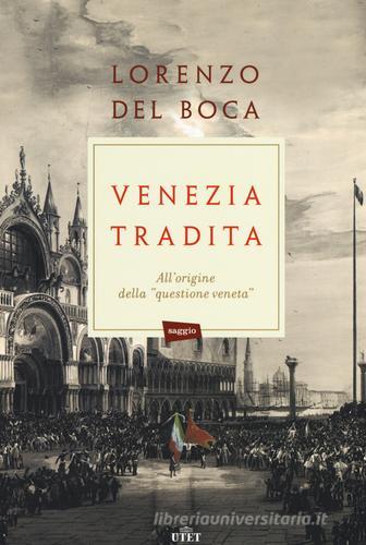 Venezia tradita. All'origine della «questione veneta». Con e-book di Lorenzo Del Boca edito da UTET