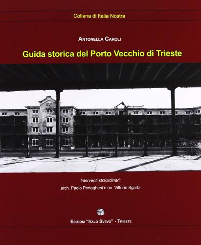 Guida storica del porto vecchio di Trieste di Antonella Caroli edito da Italo Svevo