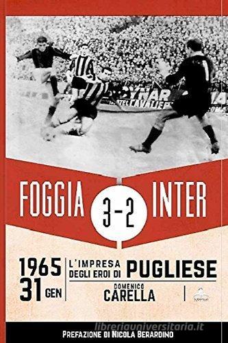Foggia Inter 3-2. 31 gennaio 1965: l'impresa degli eroi di Pugliese di Domenico Carella edito da Il Castello Edizioni
