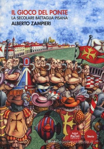 Il gioco del ponte. La secolare battaglia pisana di Alberto Zampieri edito da Pacini Editore