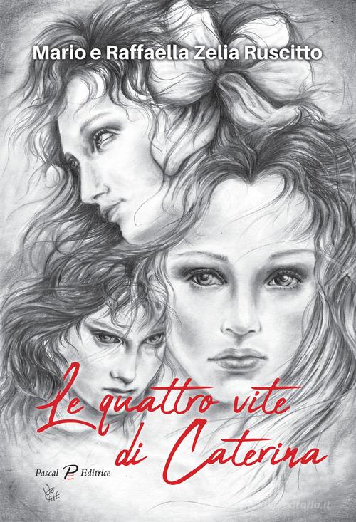 Le quattro vite di Caterina di Mario Ruscitto, Raffaella Zelia Ruscitto edito da Pascal