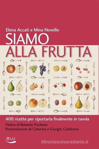 Siamo alla frutta. 400 ricette per riportarla finalmente in tavola di Elena Accati, Mina Novello edito da Blu Edizioni