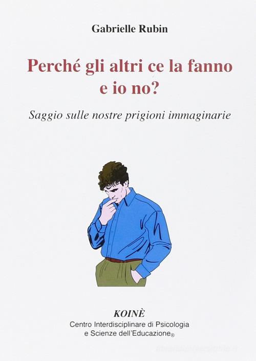 Perché gli altri ce la fanno e io no? Saggio sulle nostre prigioni immaginarie di Gabrielle Rubin edito da Koiné Centro Psicologia