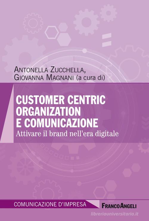 Customer centric organization e comunicazione. Attivare il brand nell'era digitale edito da Franco Angeli