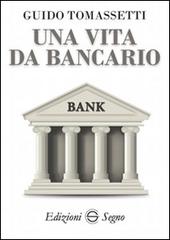 Una vita da bancario di Guido Tomassetti edito da Edizioni Segno