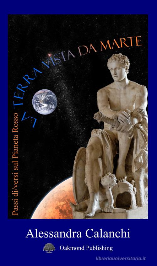 La Terra vista da Marte. Passi di/versi sul pianeta rosso di Alessandra Calanchi edito da Oakmond Publishing