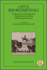 Città risorgimentali. Programmi commemorativi e trasformazioni urbane nell'Italia postunitaria edito da Franco Angeli