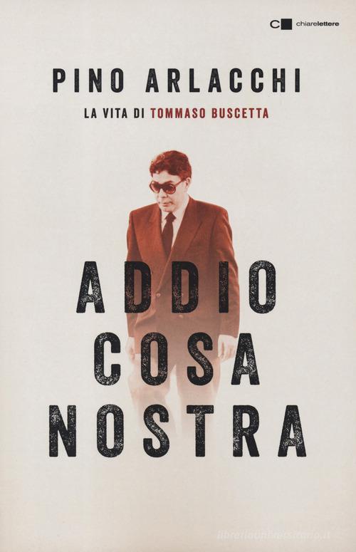 Addio Cosa nostra. La vita di Tommaso Buscetta di Pino Arlacchi edito da Chiarelettere