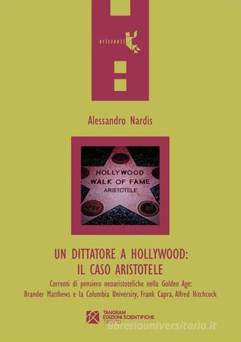 Un dittatore a Hollywood. Il caso Aristotele. Correnti di pensiero neoaristoteliche nella Golden Age: Brander Matthews e la Columbia University... di Alessandro Nardis edito da Tangram Edizioni Scientifiche