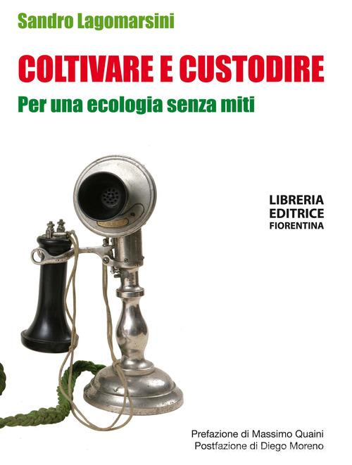 Coltivare e custodire. Per una ecologia senza miti di Sandro Lagomarsini edito da Libreria Editrice Fiorentina