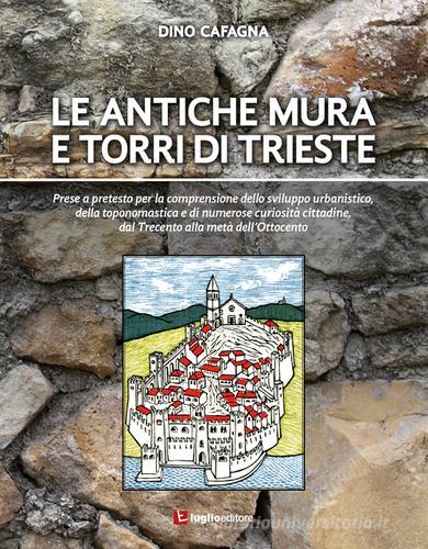 Le antiche mura e torri di Trieste di Dino Cafagna edito da Luglio (Trieste)