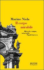 Il corpo mirabile. Miracolo, sangue, estasi nella Napoli barocca di Marino Niola edito da Booklet Milano