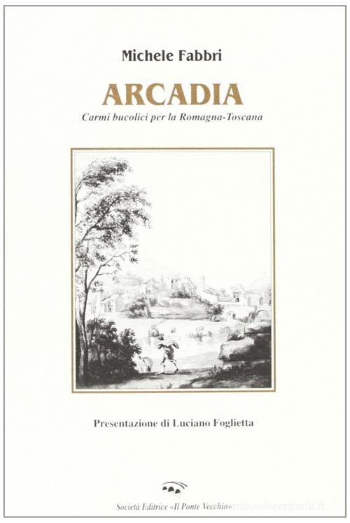 Arcadia. Poesie per la Romagna-Toscana di Michele Fabbri edito da Il Ponte Vecchio