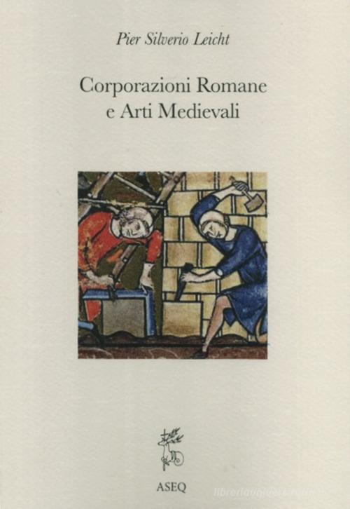 Corporazioni romane e arti medievali di P. Silverio Leicht edito da Libreria Editrice ASEQ