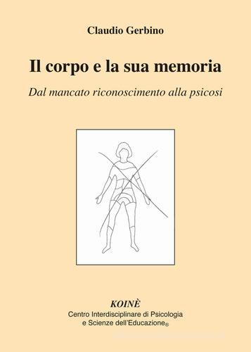 Il corpo e la sua memoria. Dal mancato riconoscimento alla psicosi di Claudio Gerbino edito da Koiné Centro Psicologia